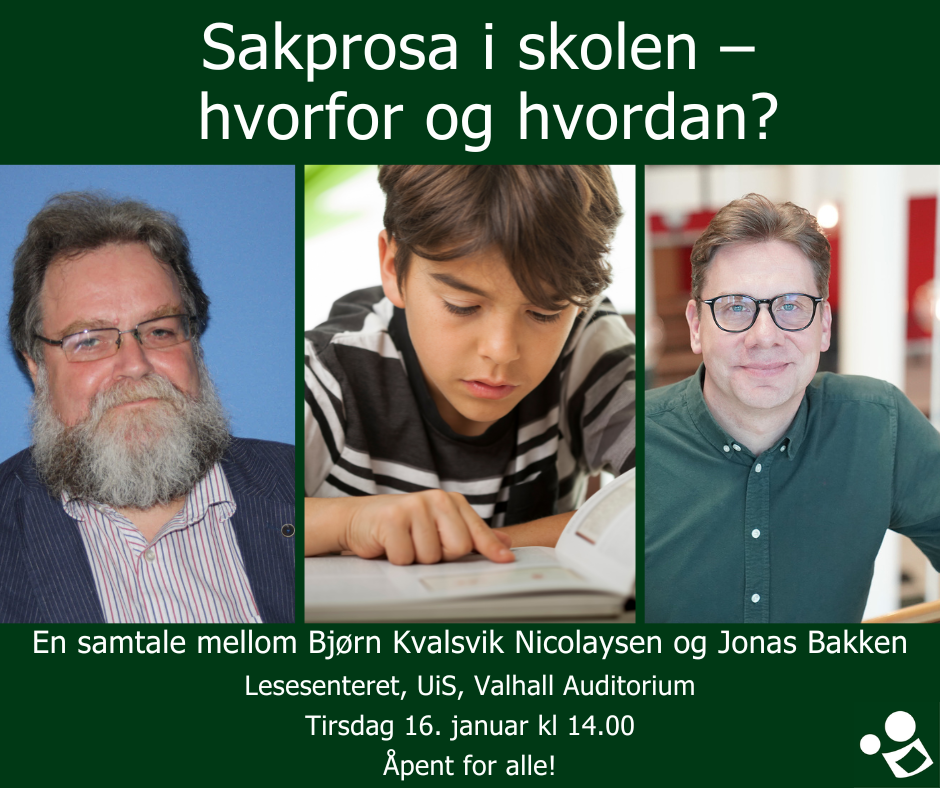 Tekst og tre bilder. Teksten er: Sakprosa i skolen - hvordan og hvorfor? En samtale mellom Bjørn Kvalsvik Nikolaysen og Jonas Bakken. Lesesenteret UiS Valhall auditorium. Tirsdag 16. januar kl 14.00. Åpent for alle! Tre bilder: To er bilde av menn, ett er bilde av en gutt som leser bok.