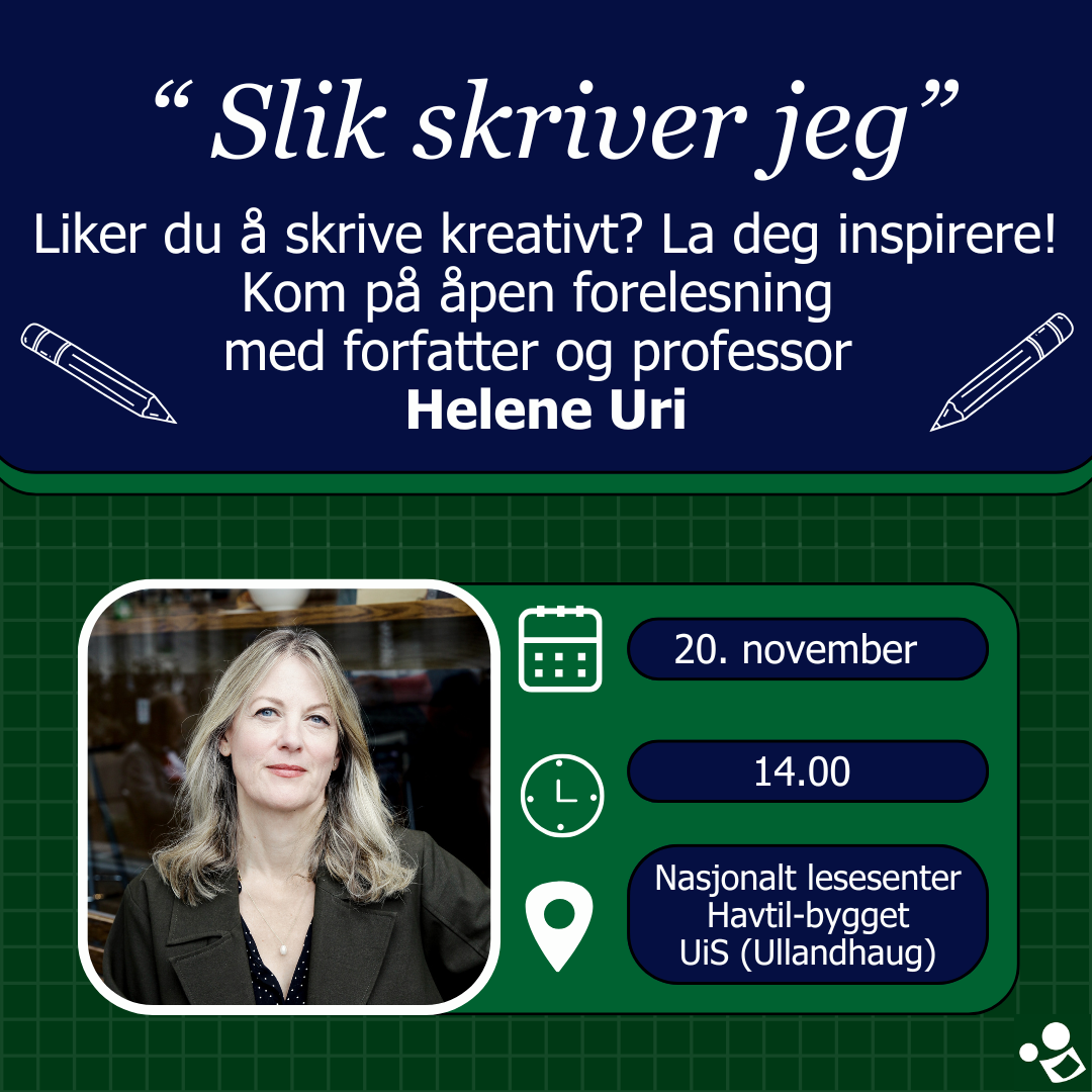 Slik skriver jeg. Liker du å skrive kreativt? La deg inspirerere! Kom på åpen forlesning med forfatter og professor Helene Uri. 20. november 1400 Nasjonalt lesesenter Havtil-bygget UiS